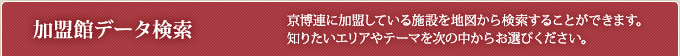 加盟館データ検索 - 京博連に加盟している施設を地図から検索することができます。知りたいエリアやテーマを次の中からお選びください。