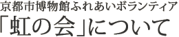 京都市博物館ふれあいボランティア「虹の会」について